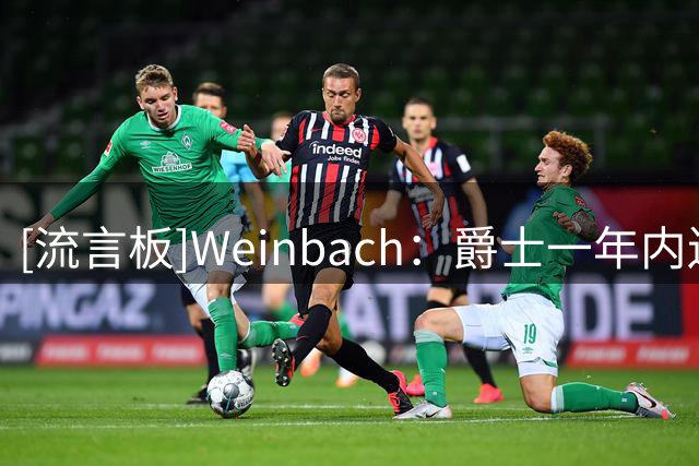 [流言板]Weinbach：爵士一年内送走两名乐透秀，均为前10顺位
